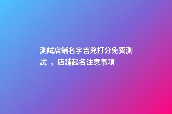 測試店鋪名字吉兇打分免費測試，店鋪起名注意事項-第1張-店鋪起名-玄機派